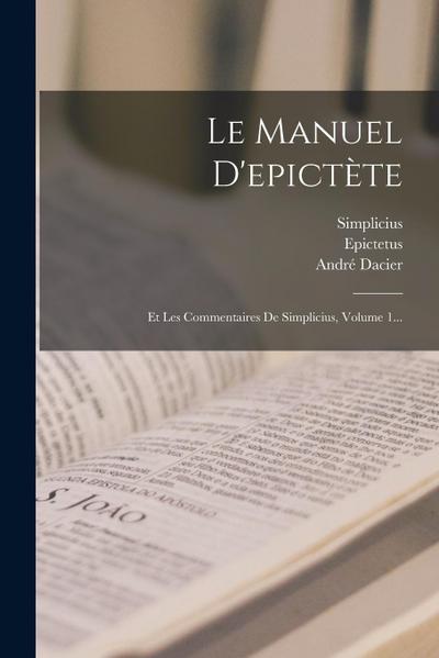 Le Manuel D’epictète: Et Les Commentaires De Simplicius, Volume 1...