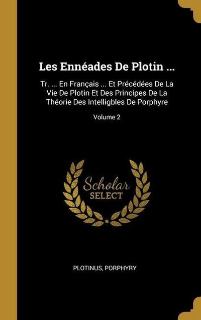 Les Ennéades De Plotin ...: Tr. ... En Français ... Et Précédées De La Vie De Plotin Et Des Principes De La Théorie Des Intelligbles De Porphyre;