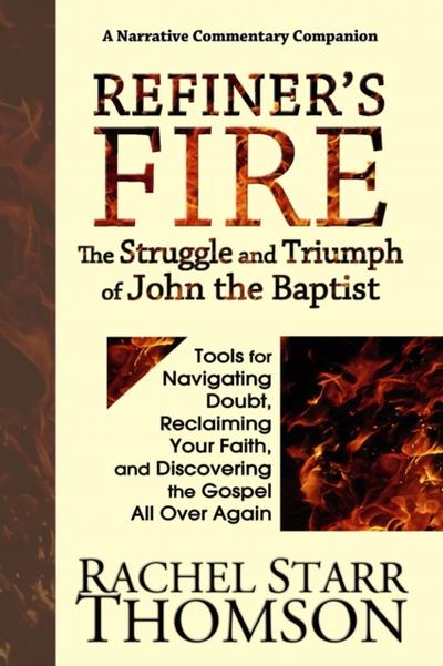Refiner’s Fire: The Struggle and Triumph of John the Baptist (Tools for Navigating Doubt, Reclaiming Faith, and Discovering the Gospel All Over Again)
