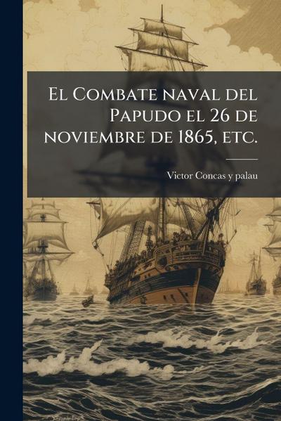 El Combate naval del Papudo el 26 de noviembre de 1865, etc.