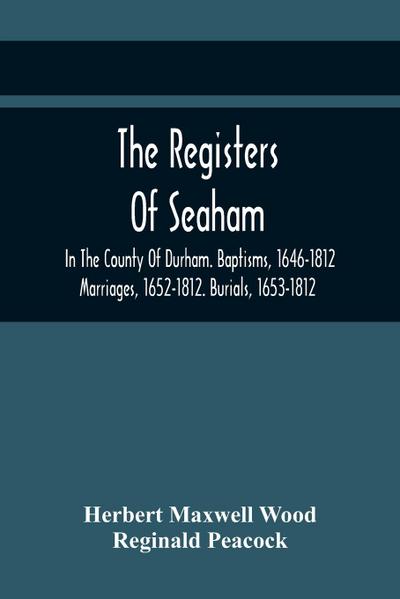 The Registers Of Seaham, In The County Of Durham. Baptisms, 1646-1812. Marriages, 1652-1812. Burials, 1653-1812