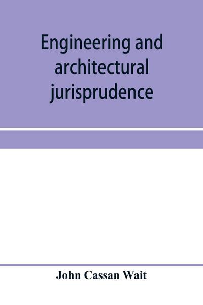 Engineering and architectural jurisprudence. A presentation of the law of construction for engineers, architects, contractors, builders, public officers, and attorneys at law