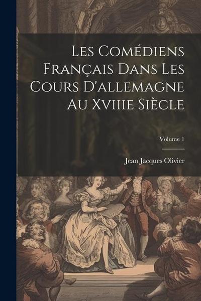 Les Comédiens Français Dans Les Cours D’allemagne Au Xviiie Siècle; Volume 1