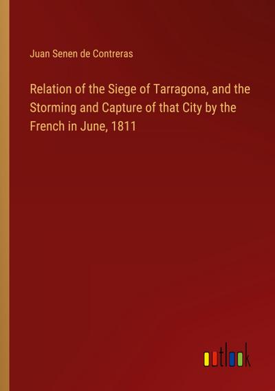 Relation of the Siege of Tarragona, and the Storming and Capture of that City by the French in June, 1811