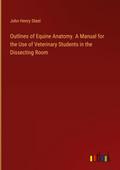 Outlines of Equine Anatomy. A Manual for the Use of Veterinary Students in the Dissecting Room