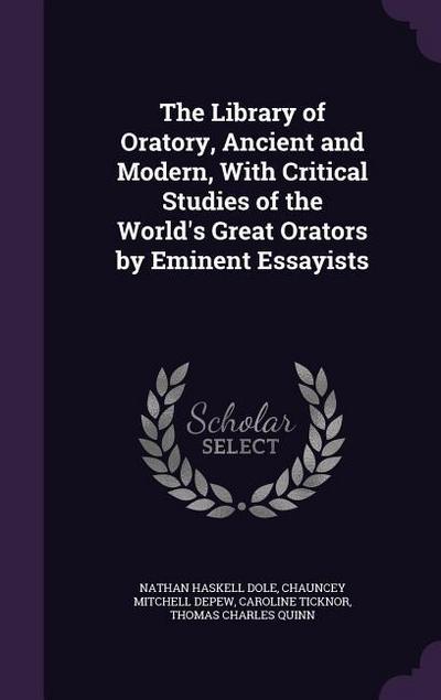 The Library of Oratory, Ancient and Modern, With Critical Studies of the World’s Great Orators by Eminent Essayists