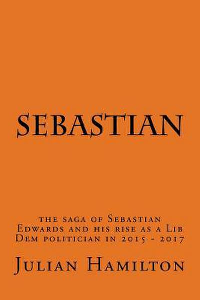 Sebastian: The saga of Sebastian Edwards and his rise as a Lib Dem politician in 2015-2017