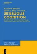 Sensuous Cognition: Explorations into Human Sentience: Imagination, (E)motion and Perception (Applications of Cognitive Linguistics [ACL], 22)