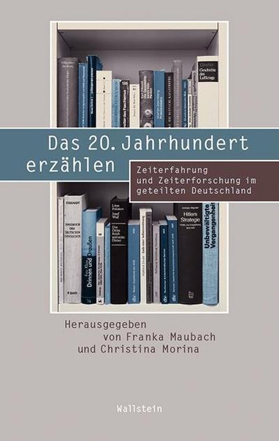 Das 20. Jahrhundert erzählen: Zeiterfahrung und Zeiterforschung im geteilten Deutschland (Beiträge zur Geschichte des 20. Jahrhunderts)