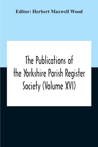 The Publications Of The Yorkshire Parish Register Society (Volume Xvi)