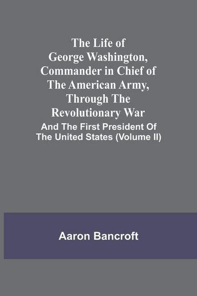 The Life Of George Washington, Commander In Chief Of The American Army, Through The Revolutionary War