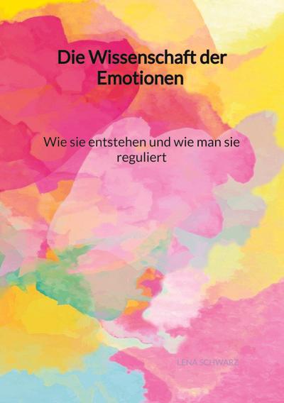 Die Wissenschaft der Emotionen - Wie sie entstehen und wie man sie reguliert