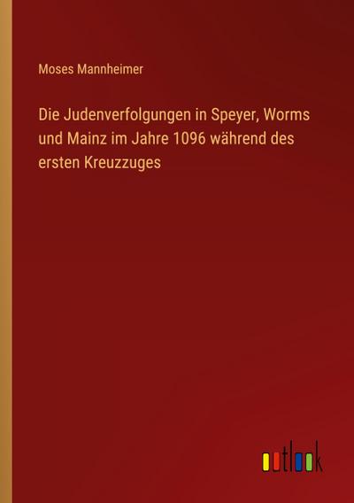 Die Judenverfolgungen in Speyer, Worms und Mainz im Jahre 1096 während des ersten Kreuzzuges
