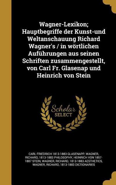 Wagner-Lexikon; Hauptbegriffe der Kunst-und Weltanschauung Richard Wagner’s / in wörtlichen Auführungen aus seinen Schriften zusammengestellt, von Carl Fr. Glasenap und Heinrich von Stein