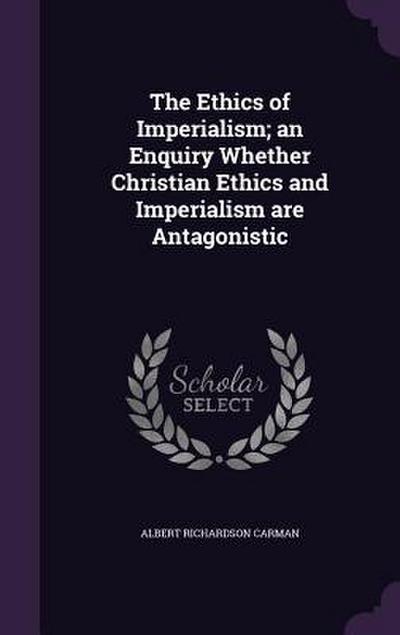 The Ethics of Imperialism; An Enquiry Whether Christian Ethics and Imperialism Are Antagonistic