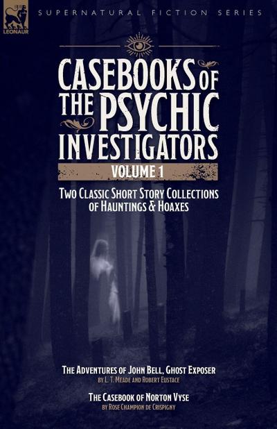 Casebooks of the  Psychic Investigators Volume 1, Two Classic Short Story Collections of Hauntings and Hoaxes