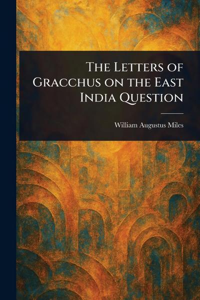 The Letters of Gracchus on the East India Question