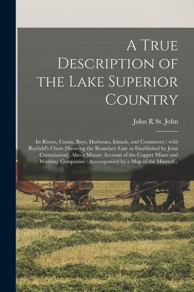 A True Description of the Lake Superior Country [microform]: Its Rivers, Coasts, Bays, Harbours, Islands, and Commerce: With Bayfield’s Chart [showing