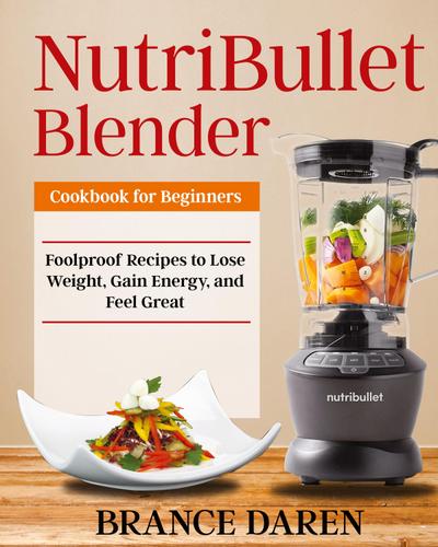 Daren, B: NutriBullet Blender Cookbook for Beginners