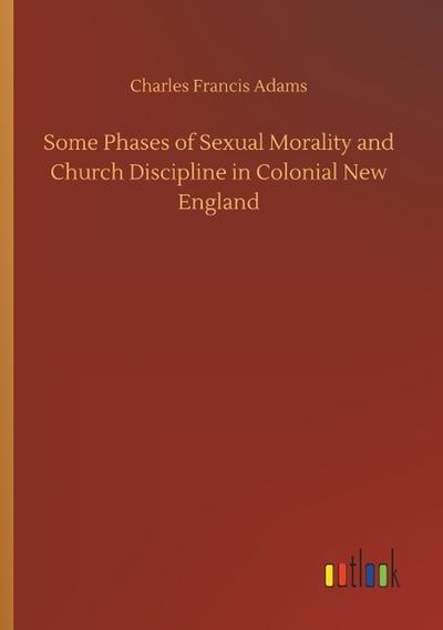 Some Phases of Sexual Morality and Church Discipline in Colonial New England