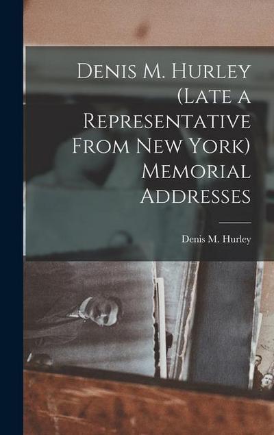 Denis M. Hurley (Late a Representative From New York) Memorial Addresses
