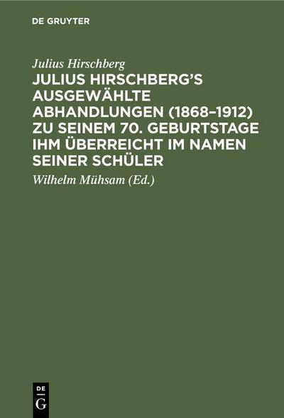 Julius Hirschberg’s Ausgewählte Abhandlungen (1868-1912) zu seinem 70. Geburtstage ihm überreicht im Namen seiner Schüler