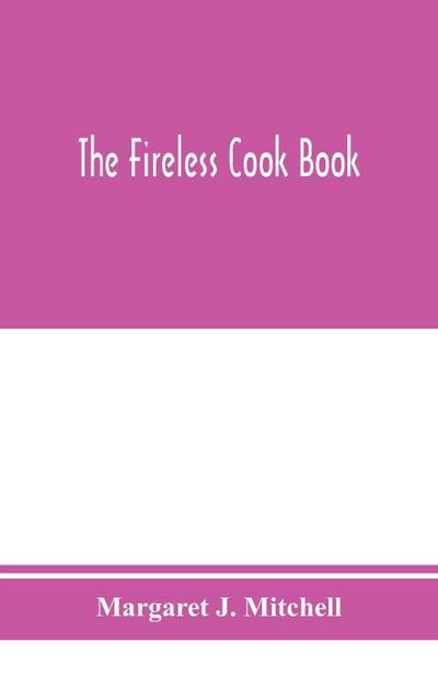 The fireless cook book; a manual of the construction and use of appliances for cooking by retained heat, with 250 recipes