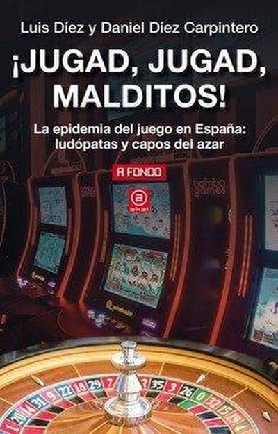 ¡Jugad, jugad, malditos! : la epidemia del juego en España : ludópatas y capos del azar