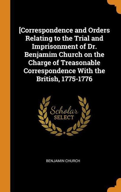 [correspondence and Orders Relating to the Trial and Imprisonment of Dr. Benjamim Church on the Charge of Treasonable Correspondence with the British,