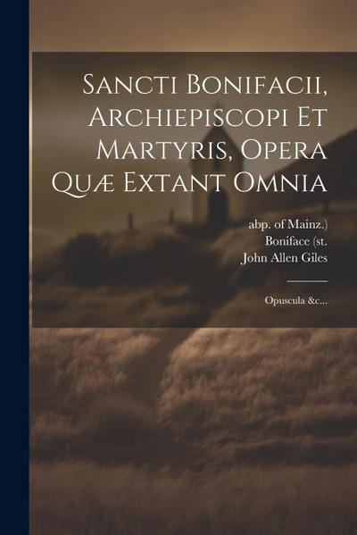 Sancti Bonifacii, Archiepiscopi Et Martyris, Opera Quæ Extant Omnia: Opuscula &c...