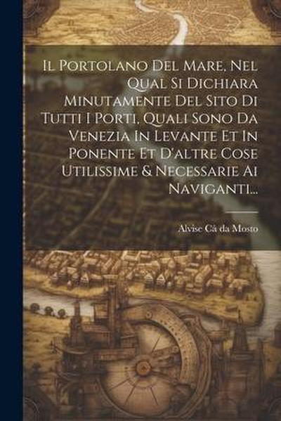 Il Portolano Del Mare, Nel Qual Si Dichiara Minutamente Del Sito Di Tutti I Porti, Quali Sono Da Venezia In Levante Et In Ponente Et D’altre Cose Util