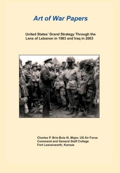 United States Grand Strategy Through the Lens of Lebanon in 1983 and Iraq in 2003 (Art of War Papers Series)