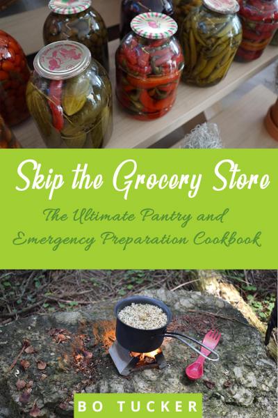 Skip the Grocery Store!: The Ultimate Pantry and Emergency Preparation Cookbook