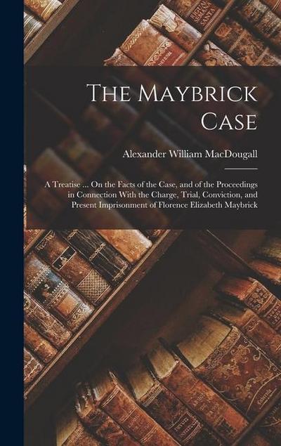 The Maybrick Case: A Treatise ... On the Facts of the Case, and of the Proceedings in Connection With the Charge, Trial, Conviction, and