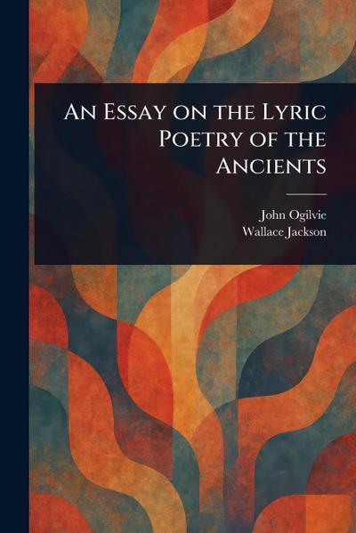 An Essay on the Lyric Poetry of the Ancients