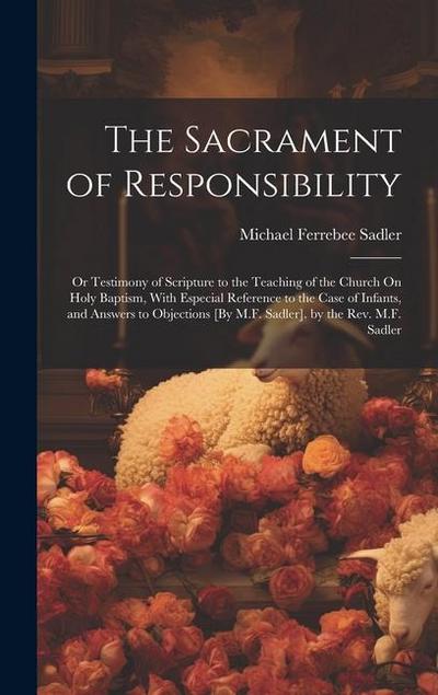 The Sacrament of Responsibility: Or Testimony of Scripture to the Teaching of the Church On Holy Baptism, With Especial Reference to the Case of Infan