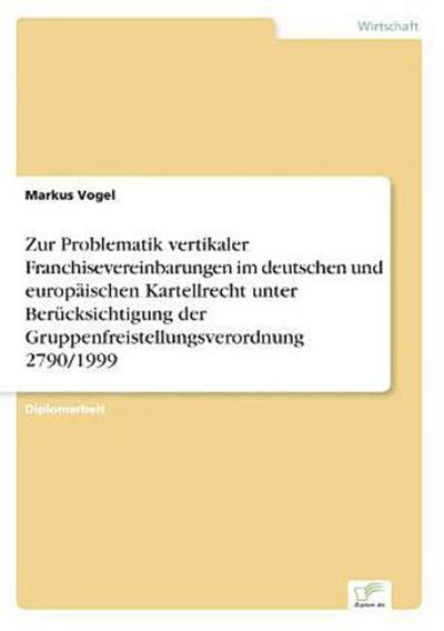 Zur Problematik vertikaler Franchisevereinbarungen im deutschen und europäischen Kartellrecht unter Berücksichtigung der Gruppenfreistellungsverordnung 2790/1999