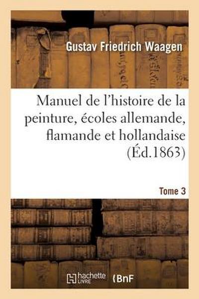 Manuel de l’Histoire de la Peinture, Écoles Allemande, Flamande Et Hollandaise. Tome 3