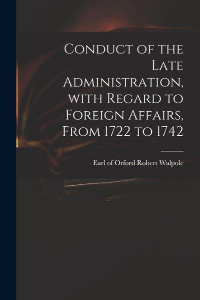 Conduct of the Late Administration, With Regard to Foreign Affairs, From 1722 to 1742