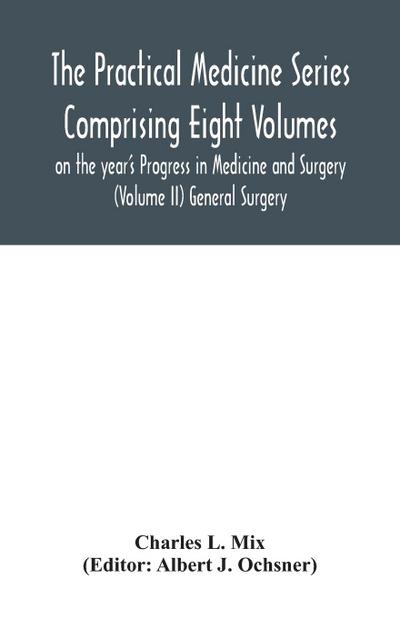 The Practical Medicine Series Comprising Eight Volumes on the year’s Progress in Medicine and Surgery (Volume II) General Surgery
