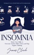 Insomnia: Unlocking the Secrets of Restful Slumber and Overcoming Insomnia (Master Your Ability to Overcome Anxiety, Relieve Stress, and Stop Negative Thinking)