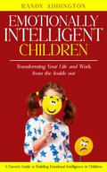 Emotionally Intelligent Children: Transforming Your Life and Work from the Inside out (A Parent’s Guide to Building Emotional Intelligence in Children)