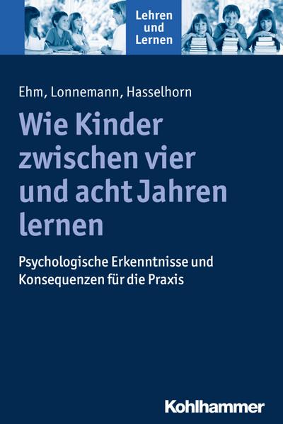 Wie Kinder zwischen vier und acht Jahren lernen: Psychologische Erkenntnisse und Konsequenzen für die Praxis (Lehren und Lernen)