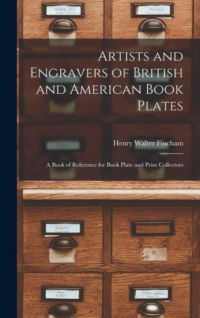 Artists and Engravers of British and American Book Plates: A Book of Reference for Book Plate and Print Collectors