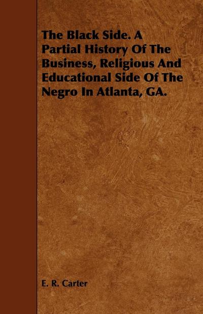 The Black Side. A Partial History Of The Business, Religious And Educational Side Of The Negro In Atlanta, GA.