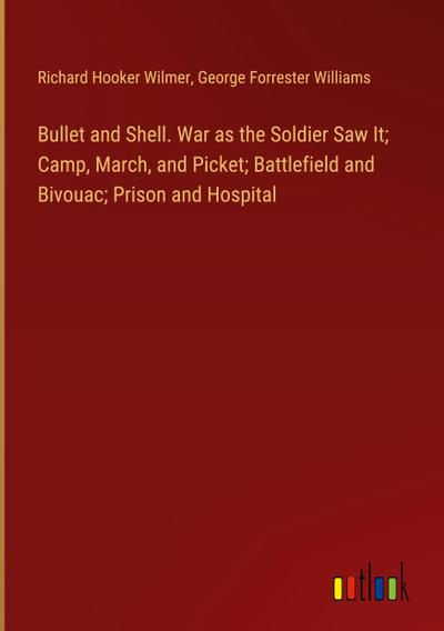 Bullet and Shell. War as the Soldier Saw It; Camp, March, and Picket; Battlefield and Bivouac; Prison and Hospital