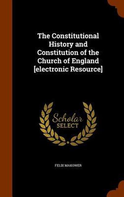 The Constitutional History and Constitution of the Church of England [electronic Resource]
