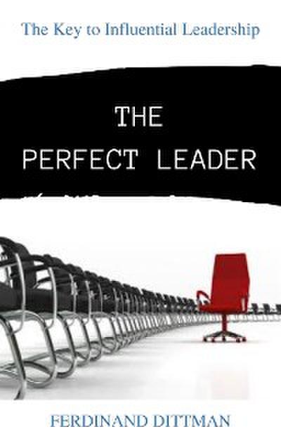 THE PERFECT LEADER: The Key to Influential Leadership