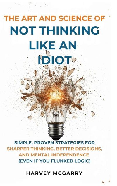 The Art And Science of Not Thinking Like an Idiot