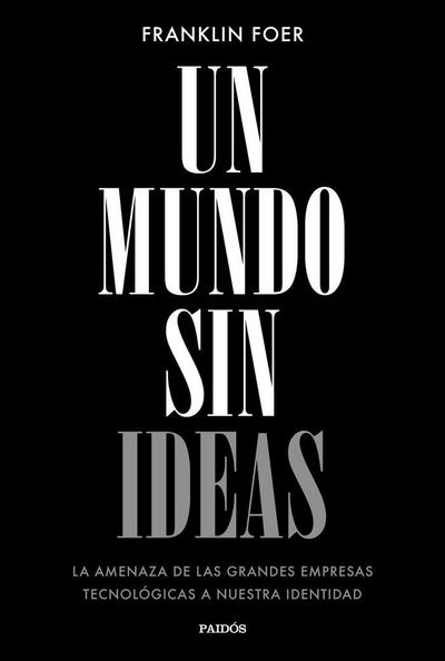Un mundo sin ideas : la amenaza de las grandes tecnológicas a nuestra identidad